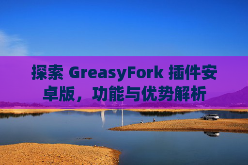 探索 GreasyFork 插件安卓版，功能与优势解析